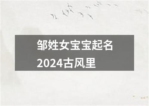 邹姓女宝宝起名2024古风里