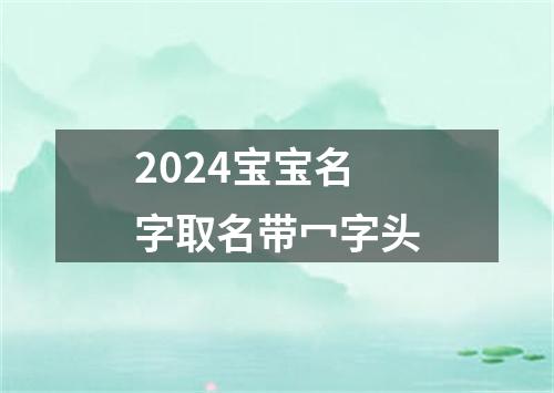 2024宝宝名字取名带冖字头