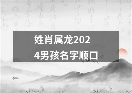 姓肖属龙2024男孩名字顺口