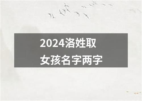 2024洛姓取女孩名字两字