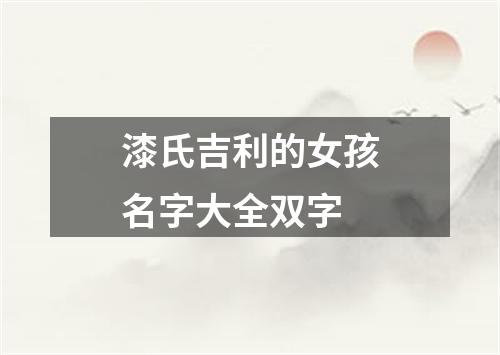 漆氏吉利的女孩名字大全双字