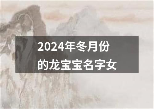 2024年冬月份的龙宝宝名字女