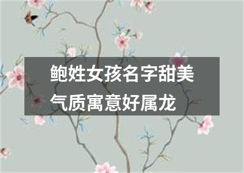 鲍姓女孩名字甜美气质寓意好属龙