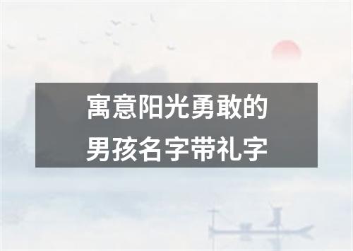 寓意阳光勇敢的男孩名字带礼字