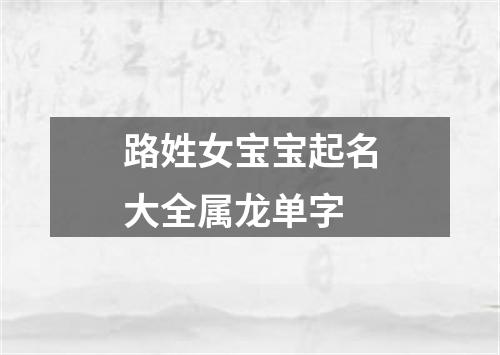 路姓女宝宝起名大全属龙单字