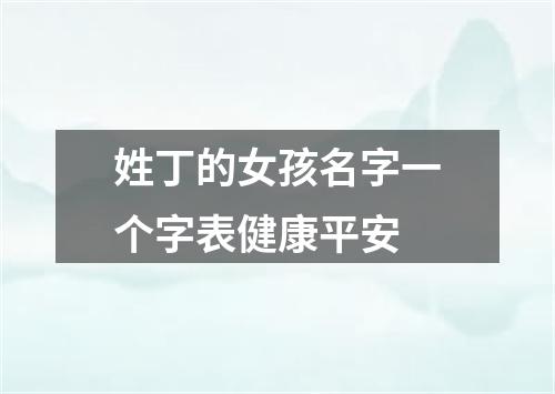 姓丁的女孩名字一个字表健康平安