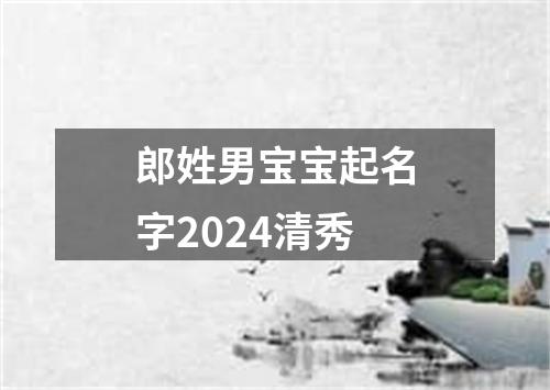 郎姓男宝宝起名字2024清秀