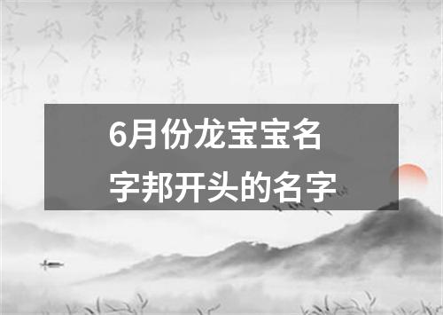 6月份龙宝宝名字邦开头的名字