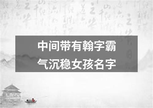 中间带有翰字霸气沉稳女孩名字