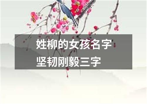 姓柳的女孩名字坚韧刚毅三字