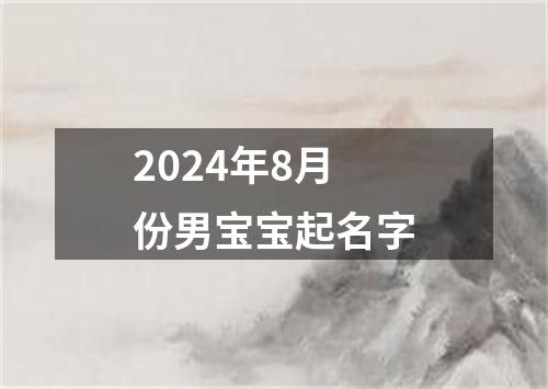 2024年8月份男宝宝起名字