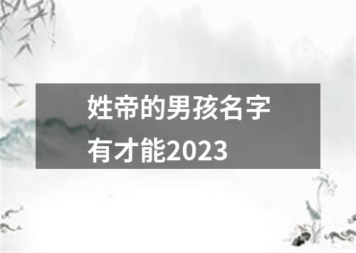 姓帝的男孩名字有才能2023