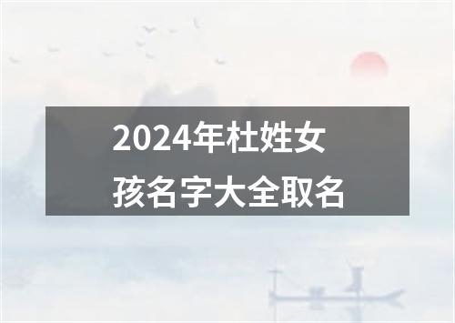 2024年杜姓女孩名字大全取名