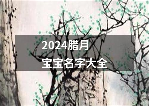 2024腊月宝宝名字大全