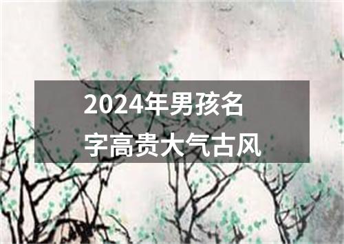 2024年男孩名字高贵大气古风