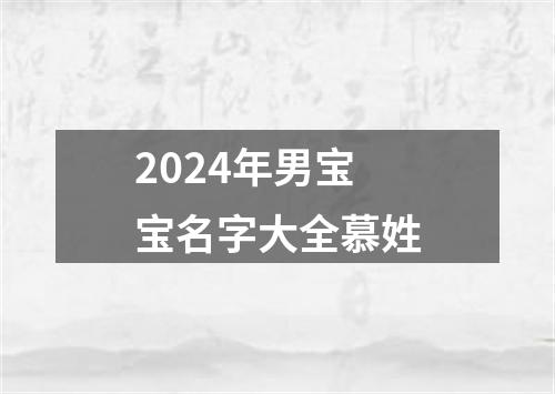 2024年男宝宝名字大全慕姓