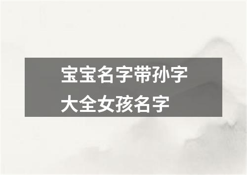 宝宝名字带孙字大全女孩名字