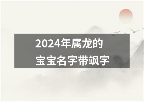 2024年属龙的宝宝名字带飒字