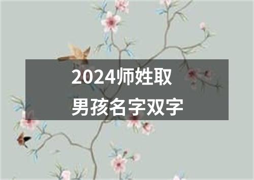 2024师姓取男孩名字双字