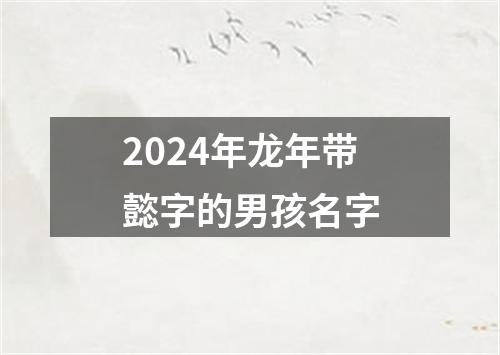 2024年龙年带懿字的男孩名字