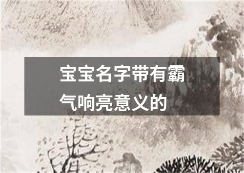 宝宝名字带有霸气响亮意义的