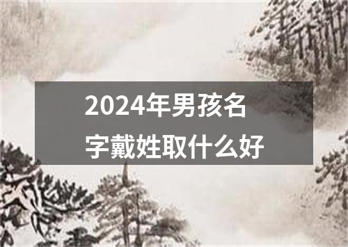 2024年男孩名字戴姓取什么好