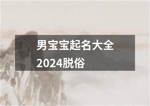 男宝宝起名大全2024脱俗