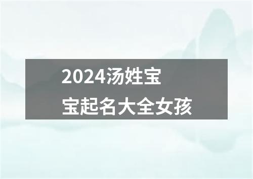 2024汤姓宝宝起名大全女孩