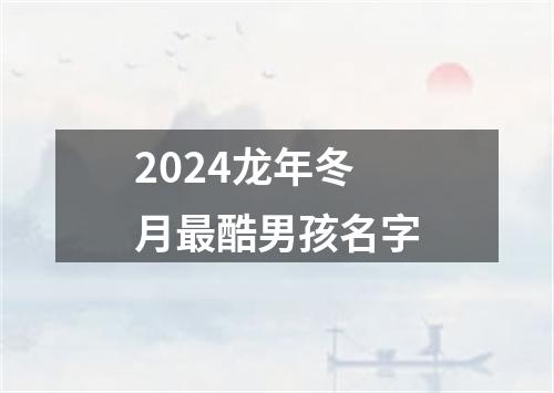 2024龙年冬月最酷男孩名字