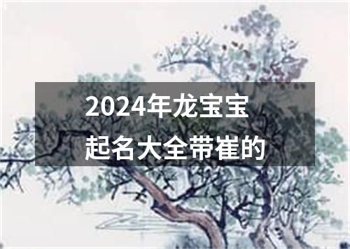 2024年龙宝宝起名大全带崔的