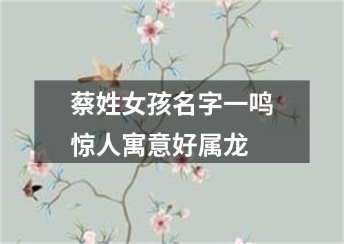 蔡姓女孩名字一鸣惊人寓意好属龙