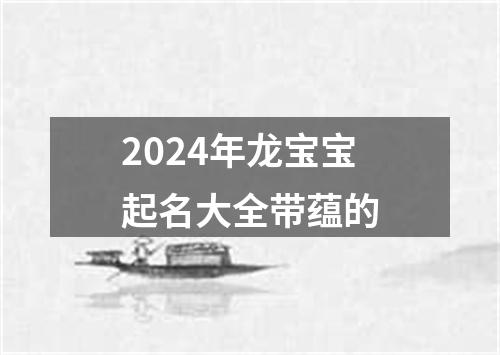 2024年龙宝宝起名大全带蕴的