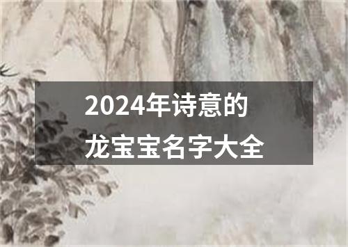 2024年诗意的龙宝宝名字大全