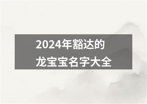 2024年豁达的龙宝宝名字大全