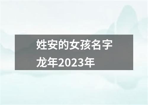 姓安的女孩名字龙年2023年