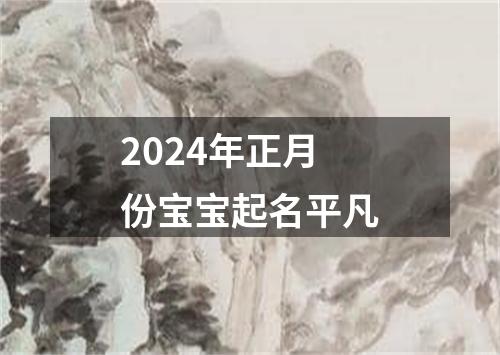 2024年正月份宝宝起名平凡