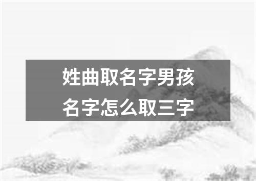 姓曲取名字男孩名字怎么取三字