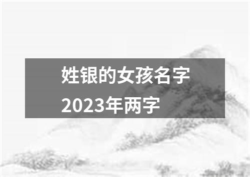 姓银的女孩名字2023年两字