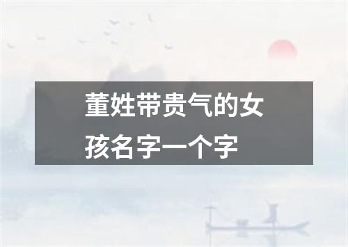 董姓带贵气的女孩名字一个字