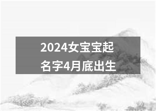 2024女宝宝起名字4月底出生