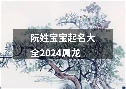 阮姓宝宝起名大全2024属龙