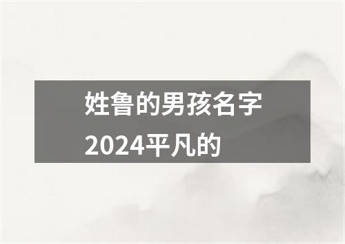 姓鲁的男孩名字2024平凡的