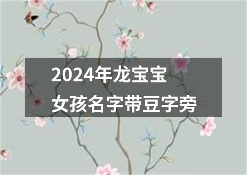 2024年龙宝宝女孩名字带豆字旁