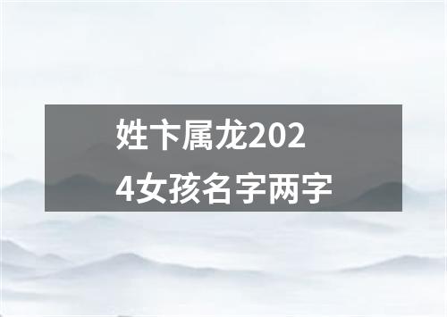 姓卞属龙2024女孩名字两字