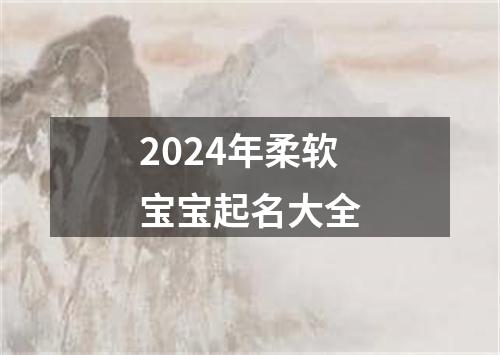 2024年柔软宝宝起名大全