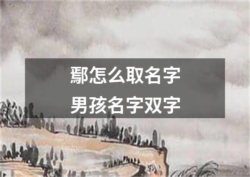 鄢怎么取名字男孩名字双字