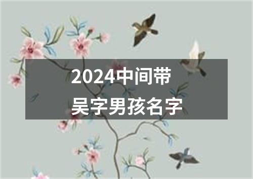 2024中间带吴字男孩名字