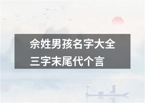 佘姓男孩名字大全三字末尾代个言