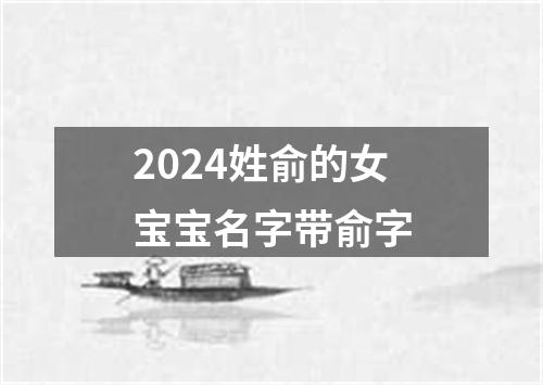 2024姓俞的女宝宝名字带俞字