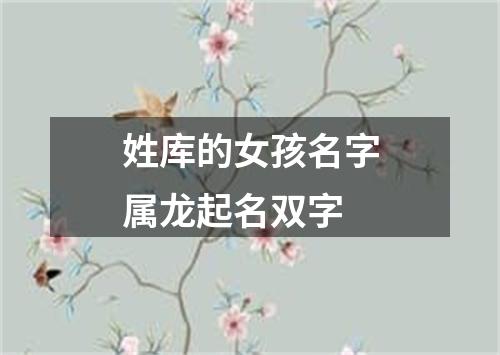 姓库的女孩名字属龙起名双字